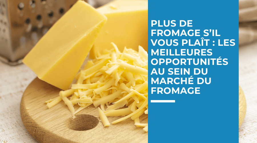 Plus de fromage s’il vous plaît : les meilleures opportunités au sein du marché du fromage, emballage pour le fromage, fromage et emballage